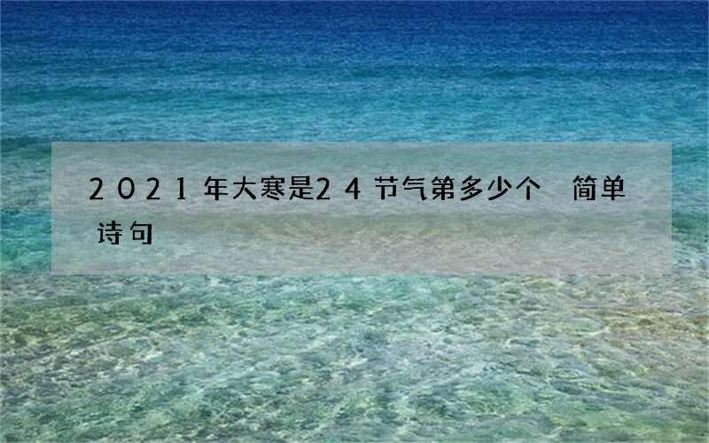 2021年大寒是24节气第多少个 简单诗句